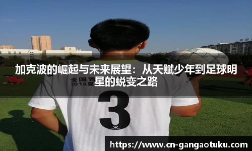 加克波的崛起与未来展望:从天赋少年到足球明星的蜕变之路