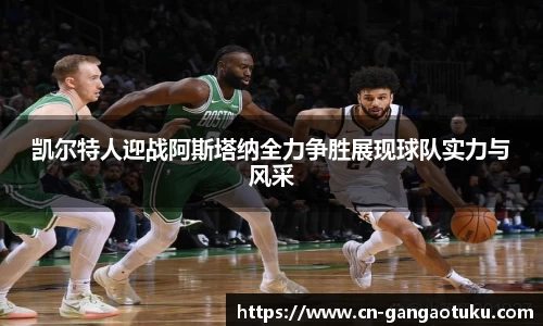 凯尔特人迎战阿斯塔纳全力争胜展现球队实力与风采