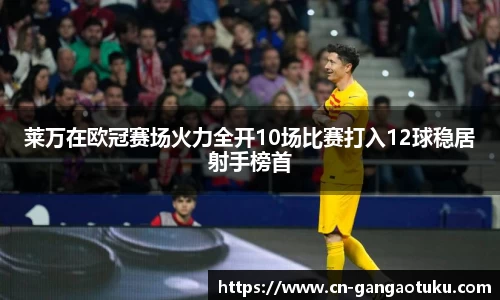莱万在欧冠赛场火力全开10场比赛打入12球稳居射手榜首