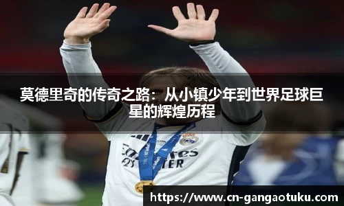 莫德里奇的传奇之路:从小镇少年到世界足球巨星的辉煌历程