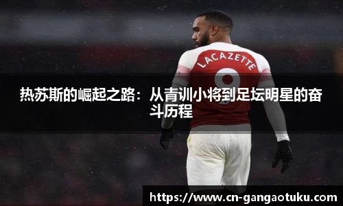 热苏斯的崛起之路:从青训小将到足坛明星的奋斗历程