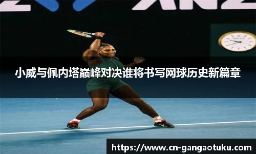 小威与佩内塔巅峰对决谁将书写网球历史新篇章