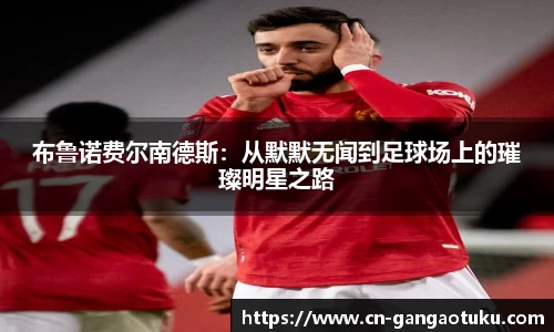 布鲁诺费尔南德斯:从默默无闻到足球场上的璀璨明星之路