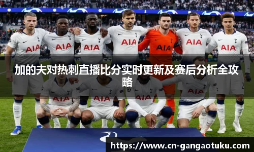加的夫对热刺直播比分实时更新及赛后分析全攻略
