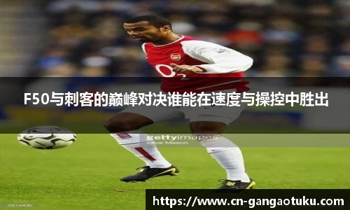 F50与刺客的巅峰对决谁能在速度与操控中胜出