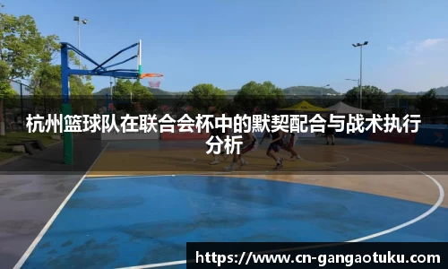 杭州篮球队在联合会杯中的默契配合与战术执行分析
