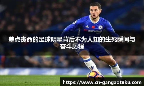 差点丧命的足球明星背后不为人知的生死瞬间与奋斗历程