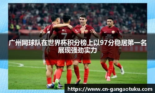 广州网球队在世界杯积分榜上以97分稳居第一名展现强劲实力