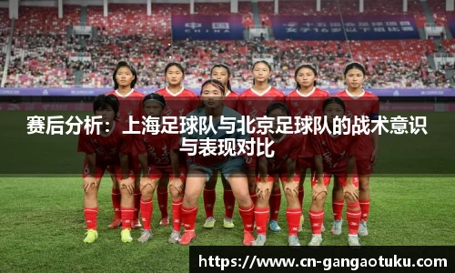赛后分析:上海足球队与北京足球队的战术意识与表现对比