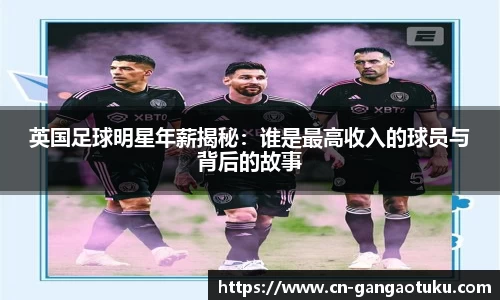 英国足球明星年薪揭秘：谁是最高收入的球员与背后的故事