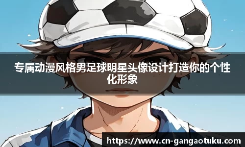 专属动漫风格男足球明星头像设计打造你的个性化形象